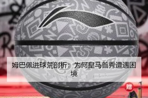 姆巴佩进球荒剖析：为何皇马首秀遭遇困境